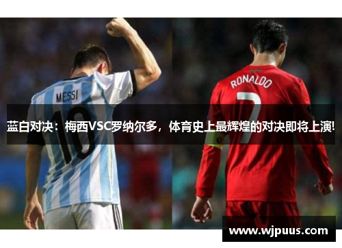 蓝白对决：梅西VSC罗纳尔多，体育史上最辉煌的对决即将上演!