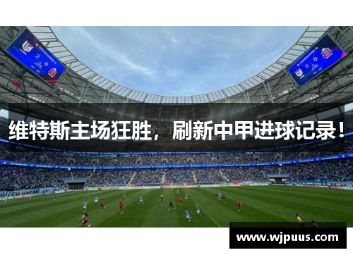 维特斯主场狂胜，刷新中甲进球记录！