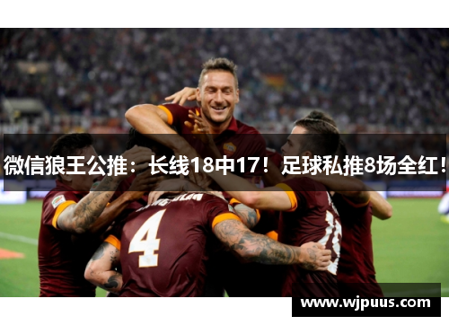 微信狼王公推：长线18中17！足球私推8场全红！