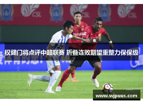 权健门将点评中超联赛 折叠连败期望重整力保保级